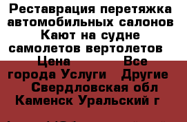 Реставрация,перетяжка автомобильных салонов.Кают на судне,самолетов,вертолетов  › Цена ­ 2 000 - Все города Услуги » Другие   . Свердловская обл.,Каменск-Уральский г.